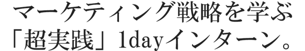 マーケティング戦略を学ぶ「超実践」1dayインターン。
